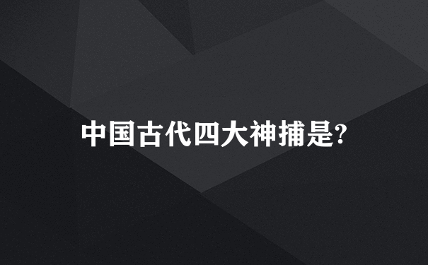 中国古代四大神捕是?