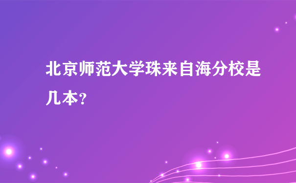 北京师范大学珠来自海分校是几本？