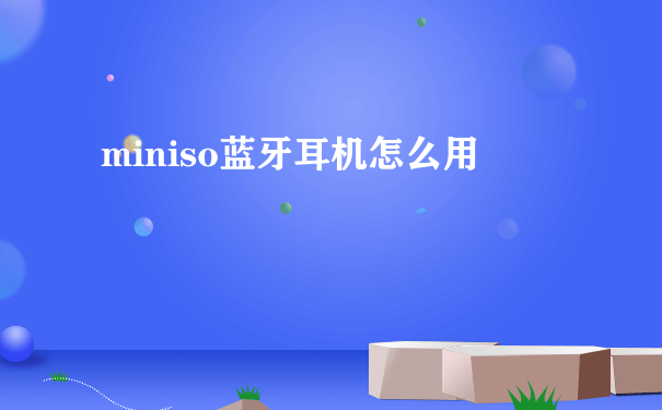 miniso蓝牙耳机怎么用