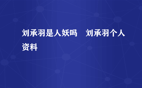 刘承羽是人妖吗 刘承羽个人资料