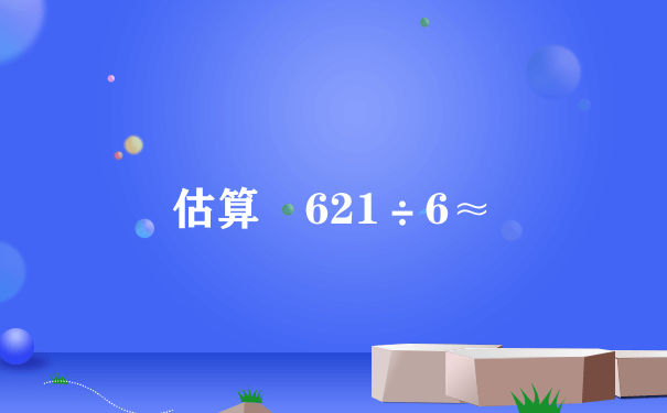 估算 621÷6≈