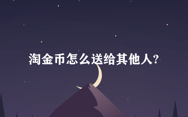 淘金币怎么送给其他人?