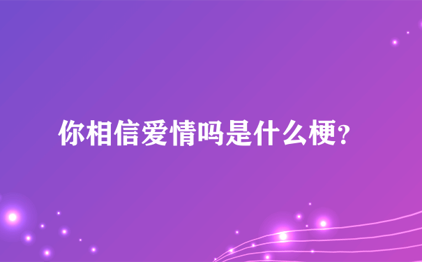 你相信爱情吗是什么梗？