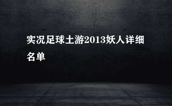 实况足球土游2013妖人详细名单