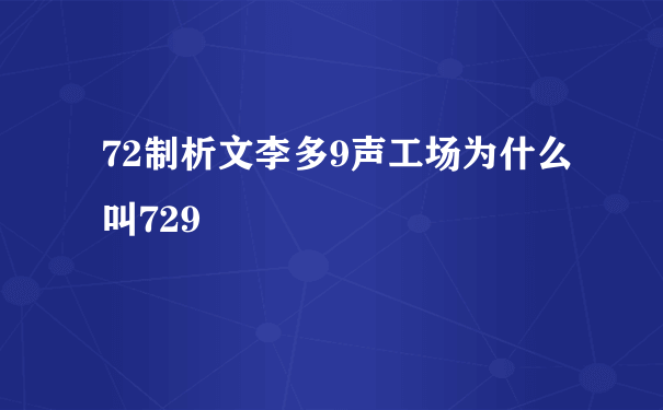 72制析文李多9声工场为什么叫729