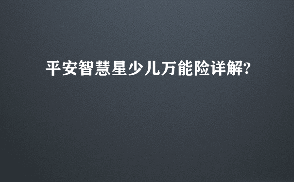 平安智慧星少儿万能险详解?