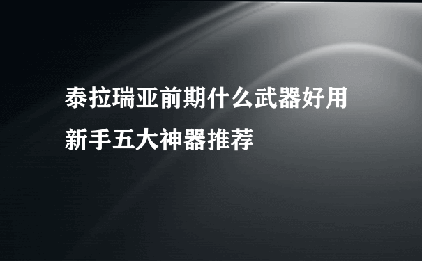 泰拉瑞亚前期什么武器好用 新手五大神器推荐