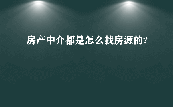 房产中介都是怎么找房源的?