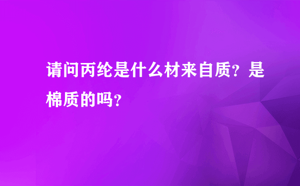 请问丙纶是什么材来自质？是棉质的吗？