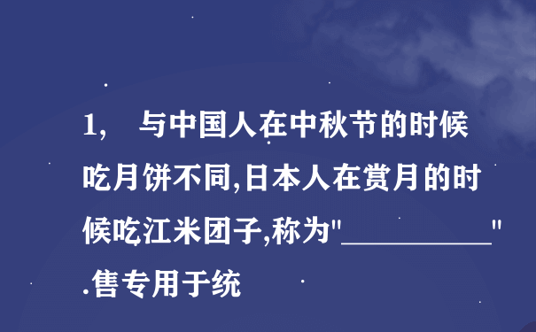 1, 与中国人在中秋节的时候吃月饼不同,日本人在赏月的时候吃江米团子,称为