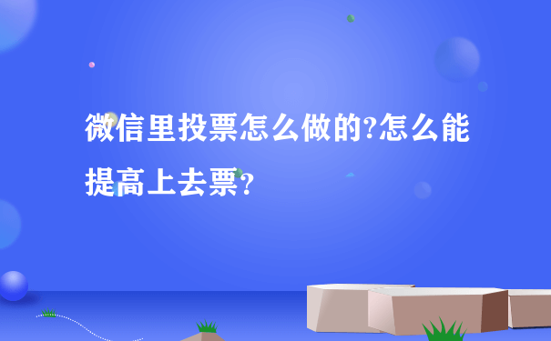 微信里投票怎么做的?怎么能提高上去票？