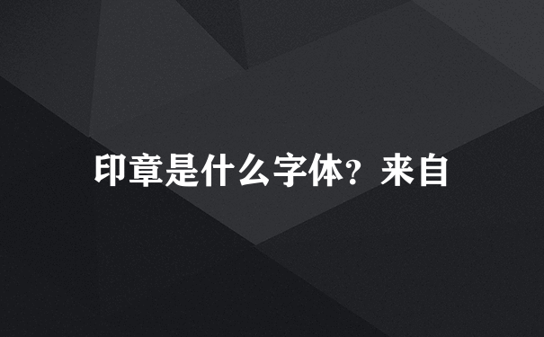 印章是什么字体？来自