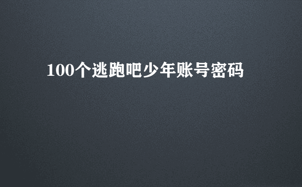 100个逃跑吧少年账号密码