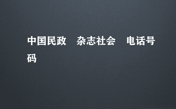 中国民政 杂志社会 电话号码