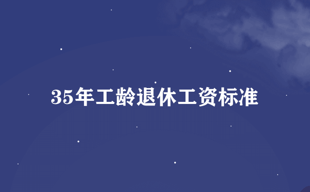 35年工龄退休工资标准