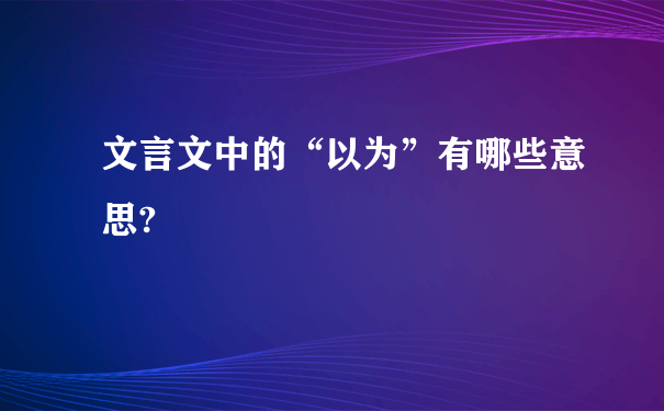 文言文中的“以为”有哪些意思?