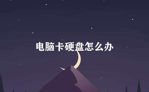 电脑卡硬盘怎么办