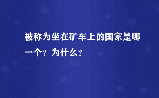 被称为坐在矿车上的国家是哪一个？为什么？