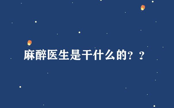 麻醉医生是干什么的？？