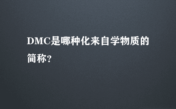 DMC是哪种化来自学物质的简称？