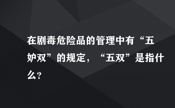 在剧毒危险品的管理中有“五妒双”的规定，“五双”是指什么？