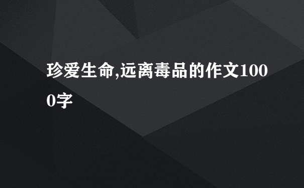 珍爱生命,远离毒品的作文1000字