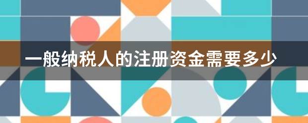 一来自般纳税人的注册资金需要多少