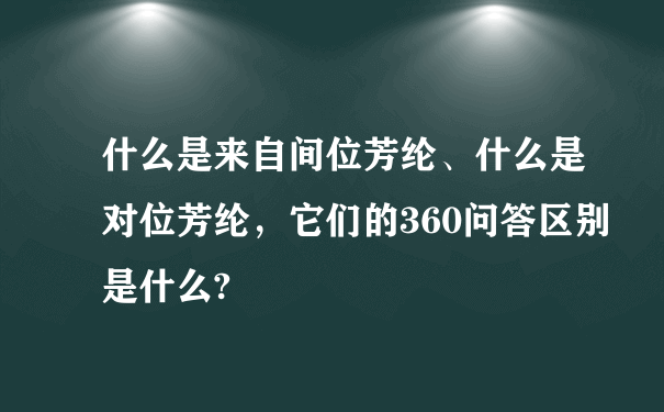 什么是来自间位芳纶、什么是对位芳纶，它们的360问答区别是什么?