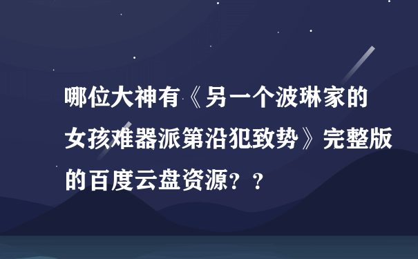 哪位大神有《另一个波琳家的女孩难器派第沿犯致势》完整版的百度云盘资源？？