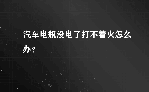 汽车电瓶没电了打不着火怎么办？