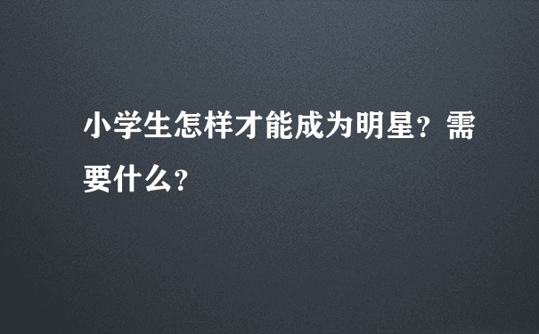 小学生怎样才能成为明星？需要什么？