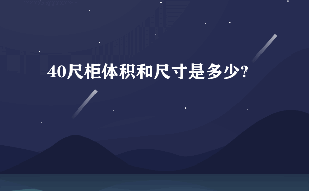 40尺柜体积和尺寸是多少?