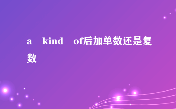 a kind of后加单数还是复数