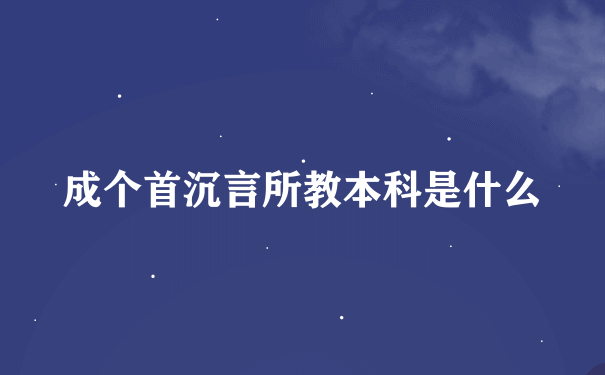 成个首沉言所教本科是什么