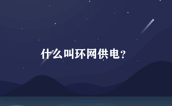 什么叫环网供电？