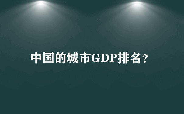 中国的城市GDP排名？