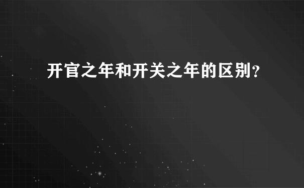 开官之年和开关之年的区别？