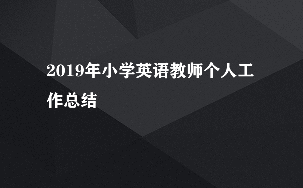 2019年小学英语教师个人工作总结