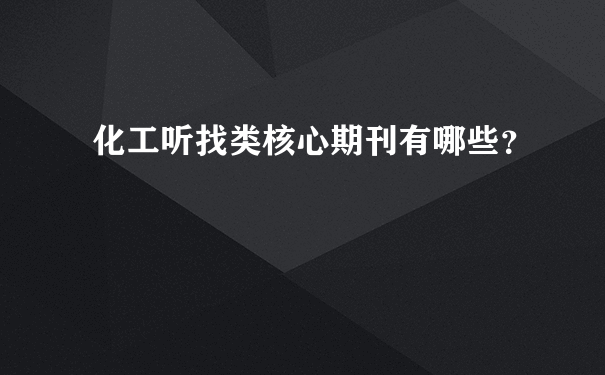 化工听找类核心期刊有哪些？