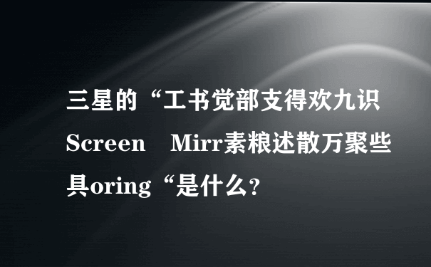 三星的“工书觉部支得欢九识Screen Mirr素粮述散万聚些具oring“是什么？