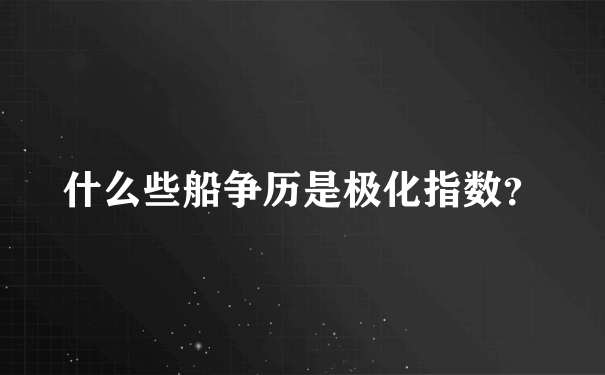 什么些船争历是极化指数？