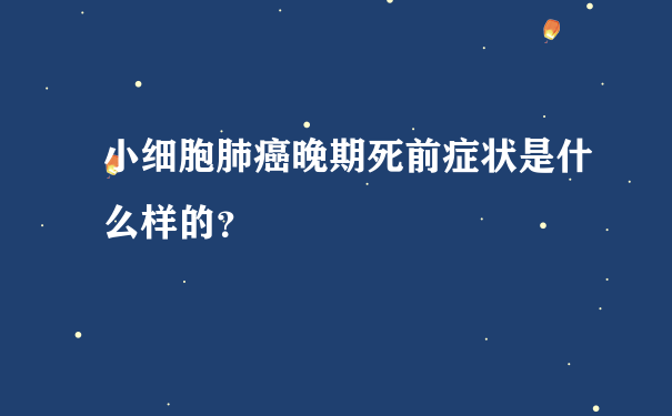 小细胞肺癌晚期死前症状是什么样的？