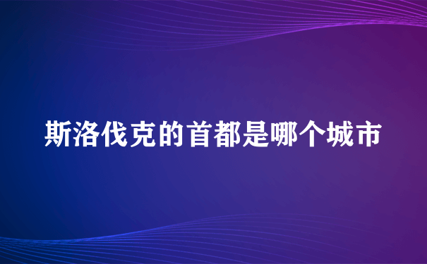 斯洛伐克的首都是哪个城市