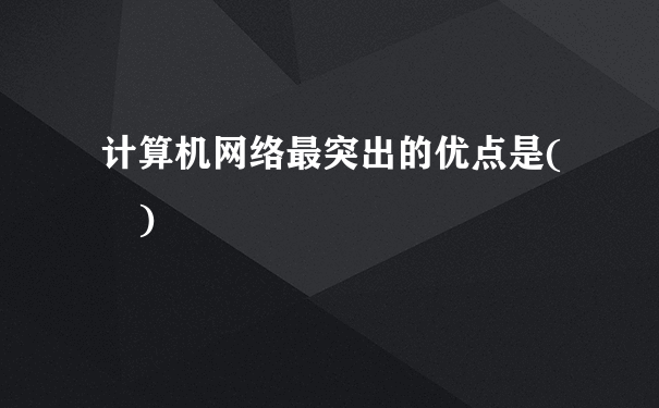 计算机网络最突出的优点是( )