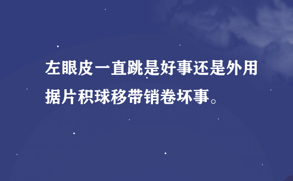 左眼皮一直跳是好事还是外用据片积球移带销卷坏事。