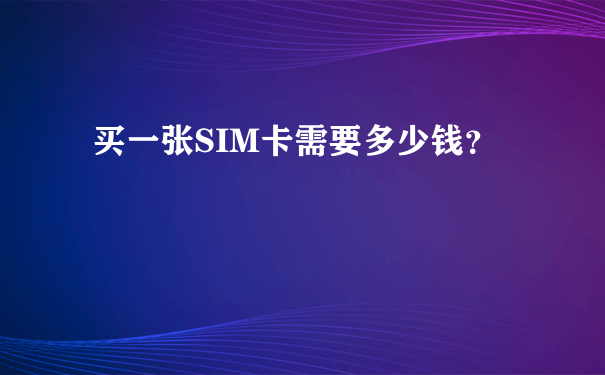 买一张SIM卡需要多少钱？