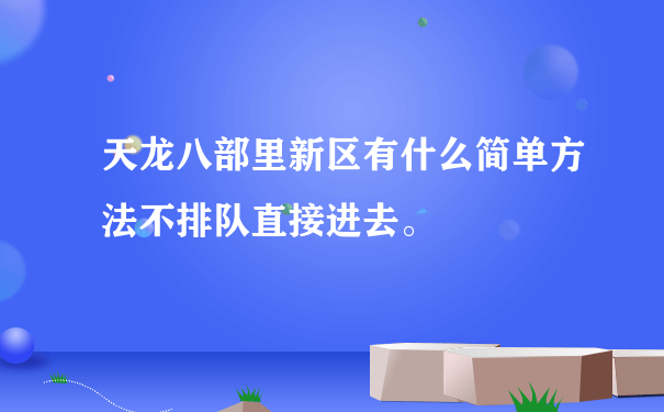 天龙八部里新区有什么简单方法不排队直接进去。