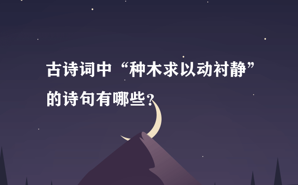 古诗词中“种木求以动衬静”的诗句有哪些？