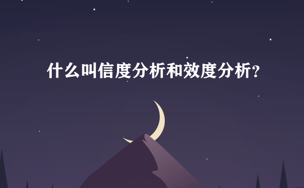 什么叫信度分析和效度分析？