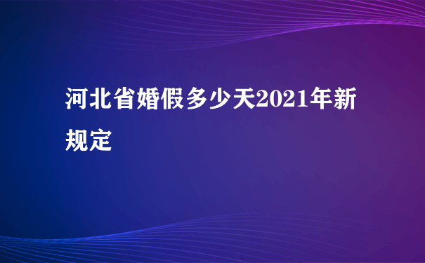 河北省婚假多少天2021年新规定